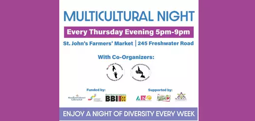white background from top to bottom it says: MULTICULTURAL NIGHT in large blue letters, then there is a purple long rectangular banner with Every Thursday Evening 5pm-9pm in white lettering. Under this is St. John's Farmers' Market / 245 Freshwater Road with Co-Organizers: (all in blue block font) then there is 2 logos one for the We care foundation NL, and the 2nd is Tombolo Multicultural Festival. Under this it says Funded by: (in blue font as well) and there is a logo for Government of NL, Canadian Women's Foundation, Black Bussiness Intiative, ANC, STJM, MWONL. across the bottom in a pale blue long rectangular banner that says in white lettering ENJOY A NIGHT OF DIVERSITY EVERY WEEK